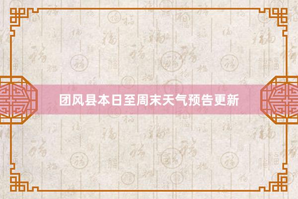 团风县本日至周末天气预告更新